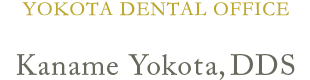 YOKOTA DENTAL OFFICE Dr. Kaname Yokota,DDS