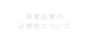 根管治療の必要性について